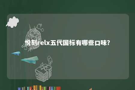 悦刻relx五代国标有哪些口味？ 